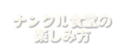 ナンクル食堂の楽しみ方